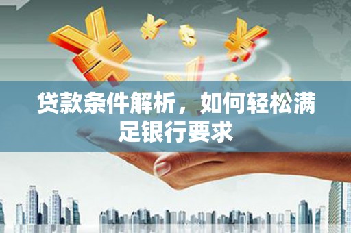 从江贷款条件解析，如何轻松满足银行要求
