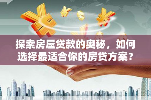 从江探索房屋贷款的奥秘，如何选择最适合你的房贷方案？