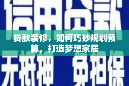 从江贷款装修，如何巧妙规划预算，打造梦想家居