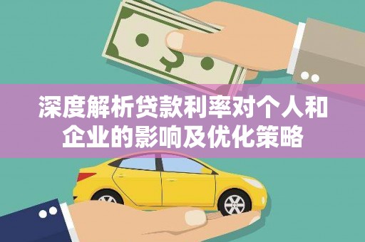 从江深度解析贷款利率对个人和企业的影响及优化策略