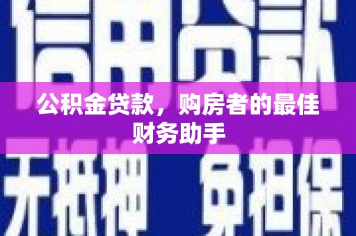 从江公积金贷款，购房者的最佳财务助手