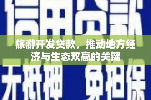 从江旅游开发贷款，推动地方经济与生态双赢的关键
