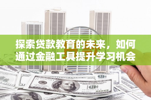 从江探索贷款教育的未来，如何通过金融工具提升学习机会