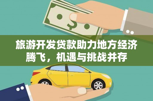 从江旅游开发贷款助力地方经济腾飞，机遇与挑战并存