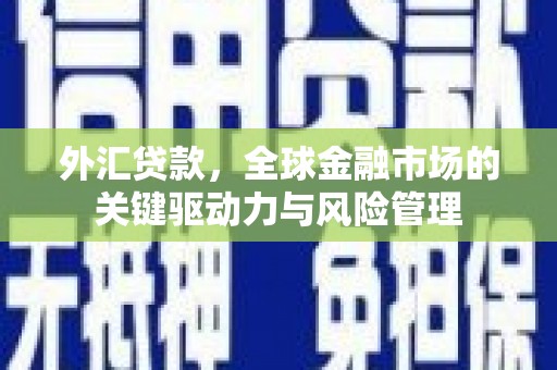 从江外汇贷款，全球金融市场的关键驱动力与风险管理