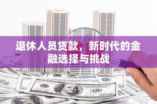 从江退休人员贷款，新时代的金融选择与挑战