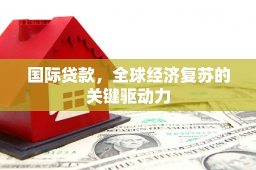 从江国际贷款，全球经济复苏的关键驱动力