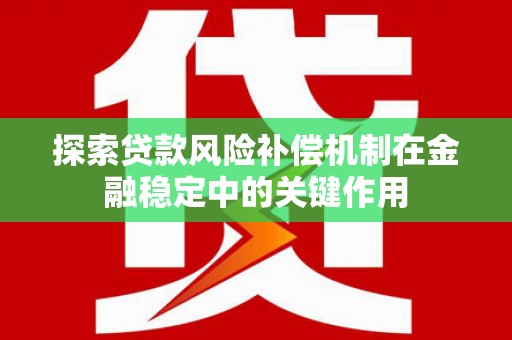 从江探索贷款风险补偿机制在金融稳定中的关键作用