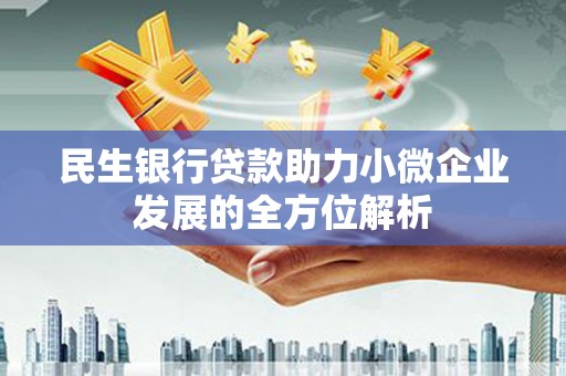 从江民生银行贷款助力小微企业发展的全方位解析