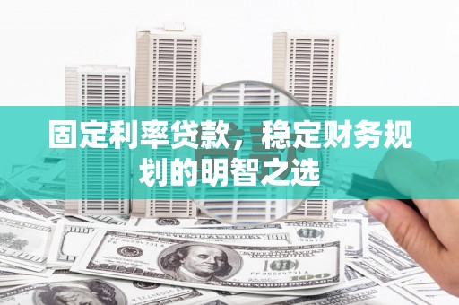 从江固定利率贷款，稳定财务规划的明智之选