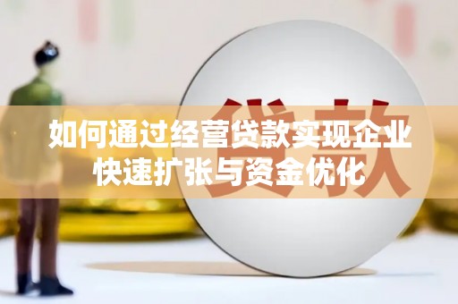 从江如何通过经营贷款实现企业快速扩张与资金优化