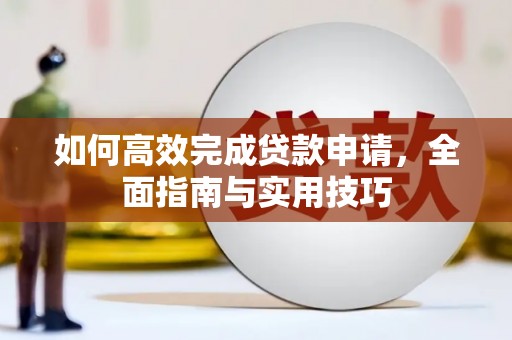 从江如何高效完成贷款申请，全面指南与实用技巧