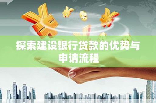 从江探索建设银行贷款的优势与申请流程
