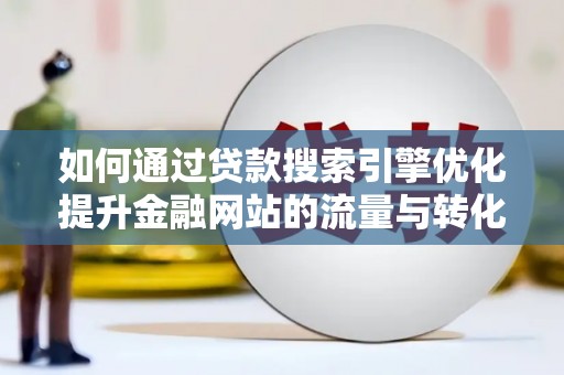 从江如何通过贷款搜索引擎优化提升金融网站的流量与转化率