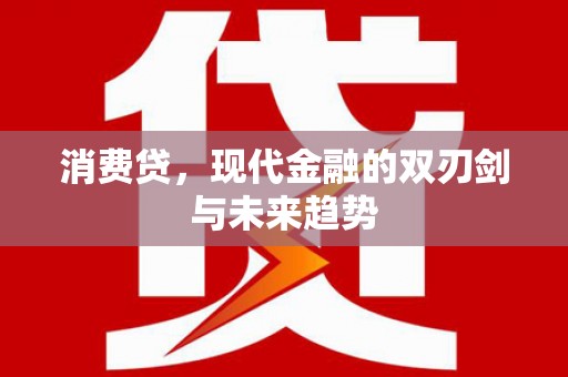 从江消费贷，现代金融的双刃剑与未来趋势