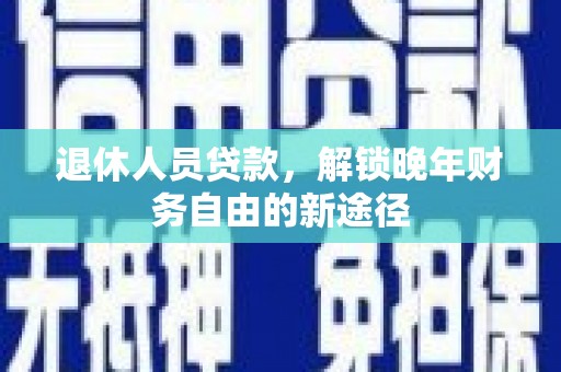 从江退休人员贷款，解锁晚年财务自由的新途径