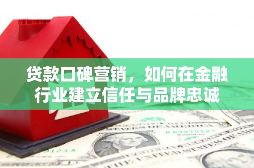从江贷款口碑营销，如何在金融行业建立信任与品牌忠诚