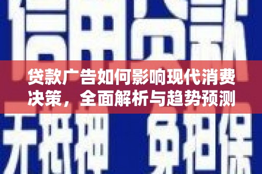 从江贷款广告如何影响现代消费决策，全面解析与趋势预测