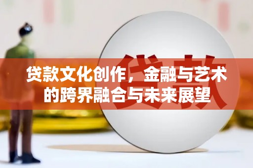 从江贷款文化创作，金融与艺术的跨界融合与未来展望