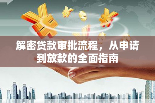 从江解密贷款审批流程，从申请到放款的全面指南