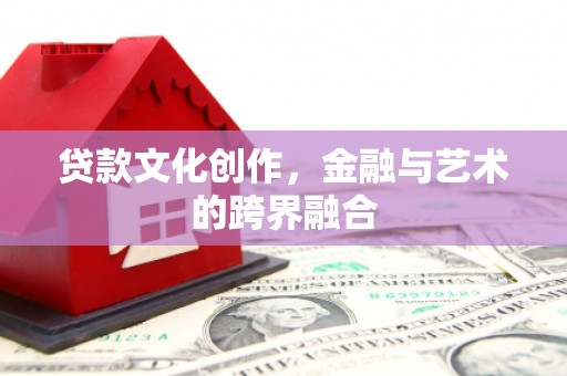 从江贷款文化创作，金融与艺术的跨界融合