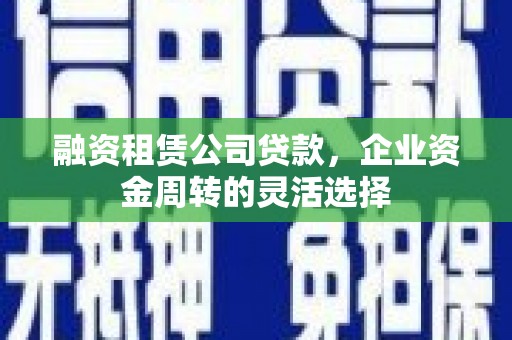 从江融资租赁公司贷款，企业资金周转的灵活选择