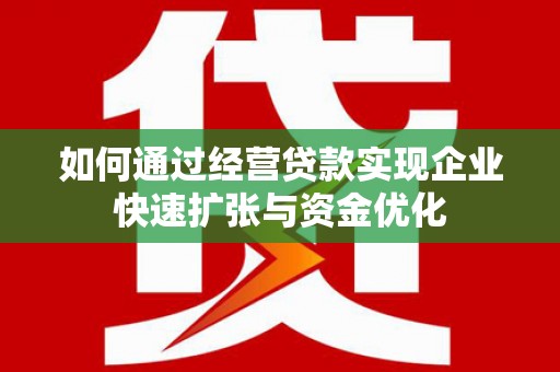 从江如何通过经营贷款实现企业快速扩张与资金优化