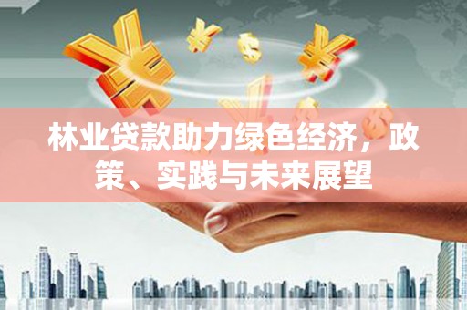 从江林业贷款助力绿色经济，政策、实践与未来展望