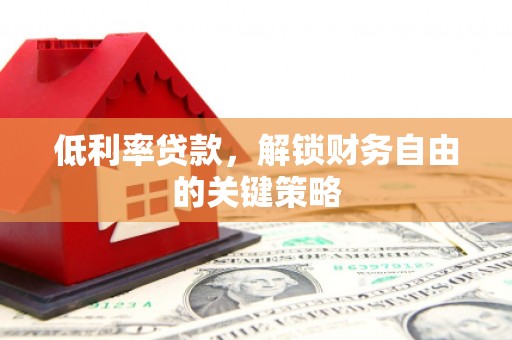 从江低利率贷款，解锁财务自由的关键策略