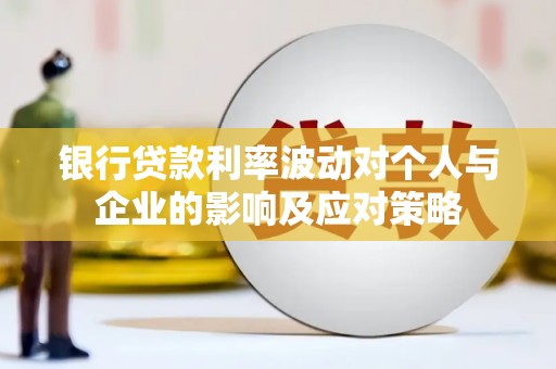从江银行贷款利率波动对个人与企业的影响及应对策略