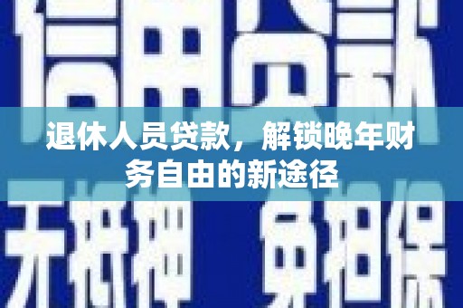 从江退休人员贷款，解锁晚年财务自由的新途径