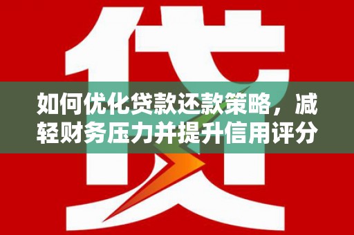 从江如何优化贷款还款策略，减轻财务压力并提升信用评分
