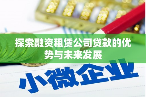 从江探索融资租赁公司贷款的优势与未来发展