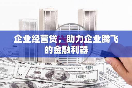 从江企业经营贷，助力企业腾飞的金融利器