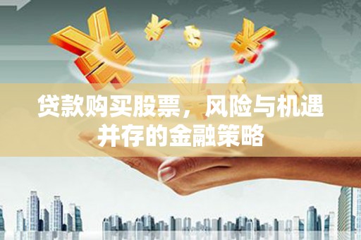 从江贷款购买股票，风险与机遇并存的金融策略