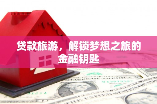 从江贷款旅游，解锁梦想之旅的金融钥匙