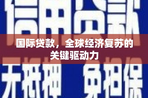 从江国际贷款，全球经济复苏的关键驱动力