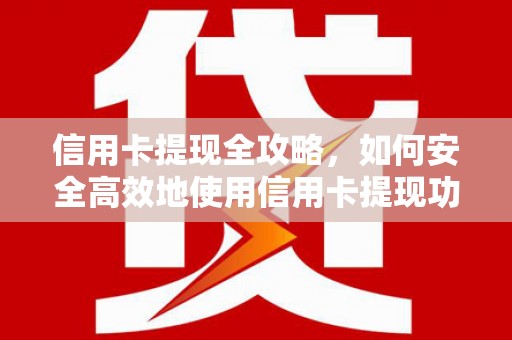 从江信用卡提现全攻略，如何安全高效地使用信用卡提现功能