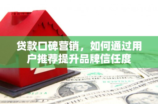从江贷款口碑营销，如何通过用户推荐提升品牌信任度