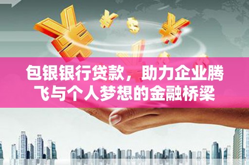 从江包银银行贷款，助力企业腾飞与个人梦想的金融桥梁