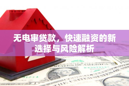 从江无电审贷款，快速融资的新选择与风险解析