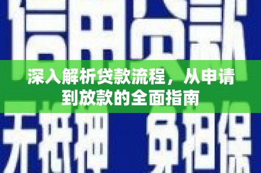 从江深入解析贷款流程，从申请到放款的全面指南