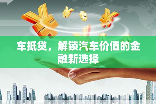 从江车抵贷，解锁汽车价值的金融新选择