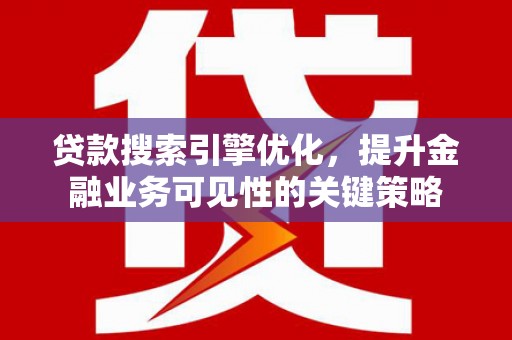 从江贷款搜索引擎优化，提升金融业务可见性的关键策略
