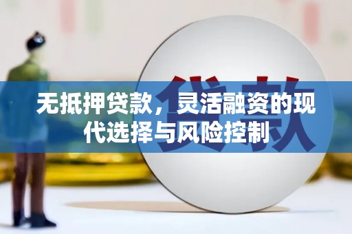 从江无抵押贷款，灵活融资的现代选择与风险控制
