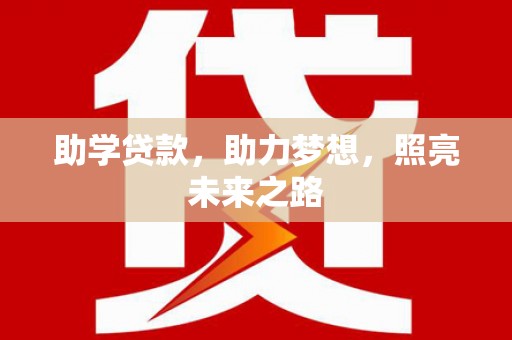 从江助学贷款，助力梦想，照亮未来之路
