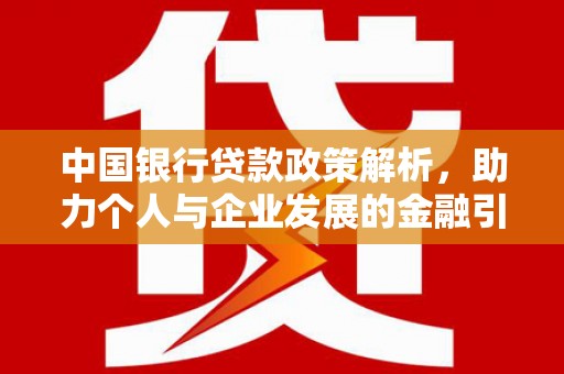 从江中国银行贷款政策解析，助力个人与企业发展的金融引擎