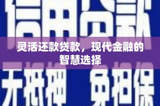 从江灵活还款贷款，现代金融的智慧选择