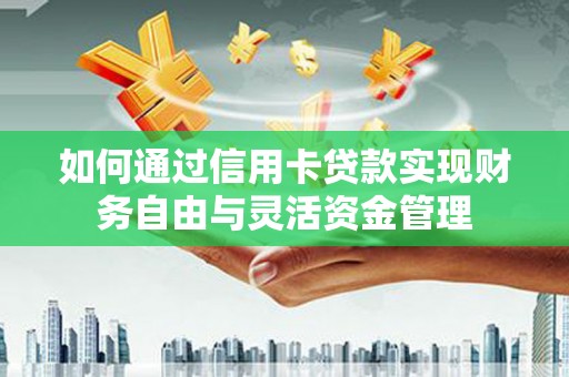 从江如何通过信用卡贷款实现财务自由与灵活资金管理