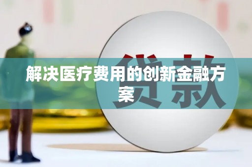 从江解决医疗费用的创新金融方案